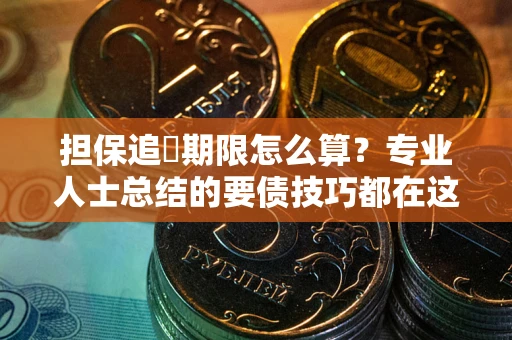 济南担保追償期限怎么算？专业人士总结的要债技巧都在这里了