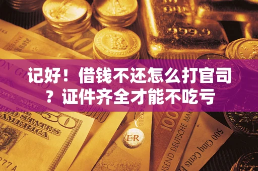 济南记好！借钱不还怎么打官司？证件齐全才能不吃亏