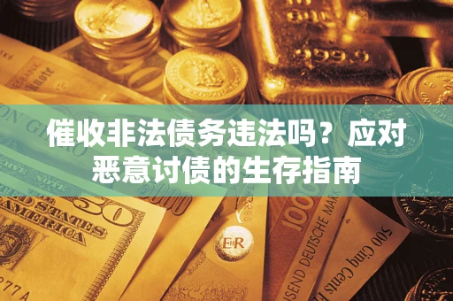 济南催收非法债务违法吗？应对恶意讨债的生存指南