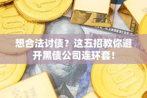 济南想合法讨债？这五招教你避开黑债公司连环套！