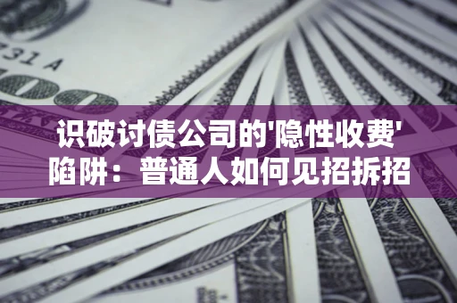 济南识破讨债公司的'隐性收费'陷阱：普通人如何见招拆招？