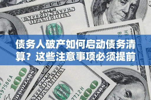 济南债务人破产如何启动债务清算？这些注意事项必须提前知道
