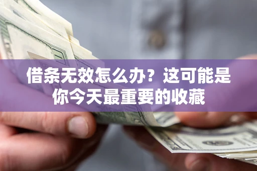 济南借条无效怎么办？这可能是你今天最重要的收藏