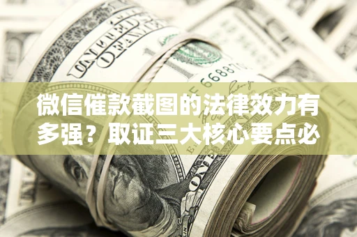 济南微信催款截图的法律效力有多强？取证三大核心要点必须知道！