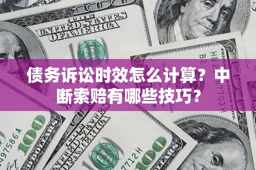 济南债务诉讼时效怎么计算？中断索赔有哪些技巧？