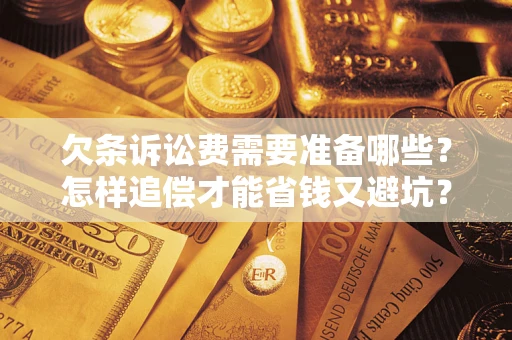 济南欠条诉讼费需要准备哪些？怎样追偿才能省钱又避坑？