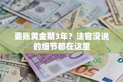 济南要账黄金期3年？法官没说的细节都在这里