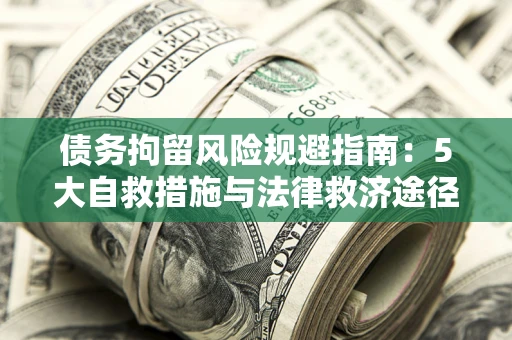 济南债务拘留风险规避指南：5大自救措施与法律救济途径