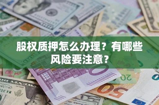 济南股权质押怎么办理？有哪些风险要注意？