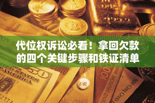 济南代位权诉讼必看!拿回欠款的四个关键步骤和铁证清单 济南代位权诉讼必看!拿回欠款的四个关键步骤和铁证清单