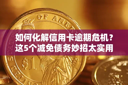 济南如何化解信用卡逾期危机？这5个减免债务妙招太实用