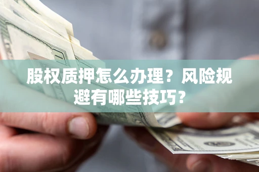 济南股权质押怎么办理？风险规避有哪些技巧？