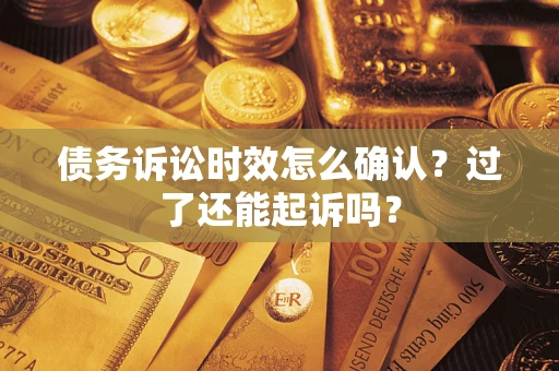 济南债务诉讼时效怎么确认？过了还能起诉吗？