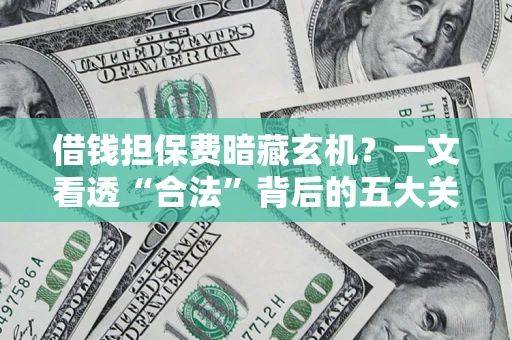济南借钱担保费暗藏玄机？一文看透“合法”背后的五大关键陷阱