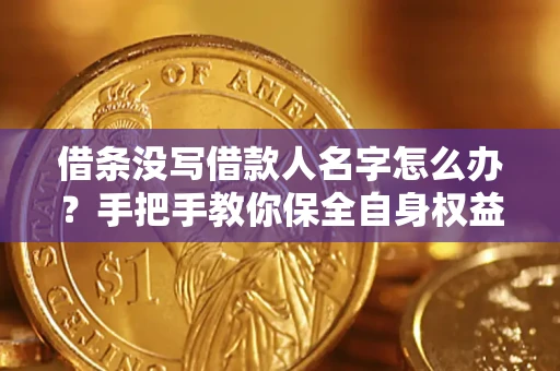 济南借条没写借款人名字怎么办？手把手教你保全自身权益