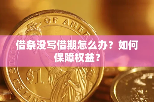 济南借条没写借期怎么办？如何保障权益？