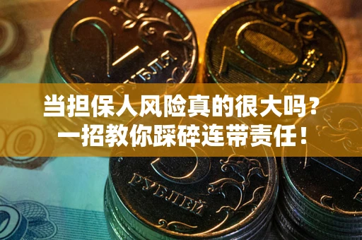 济南当担保人风险真的很大吗？一招教你踩碎连带责任！