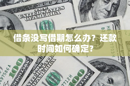 济南借条没写借期怎么办？还款时间如何确定？