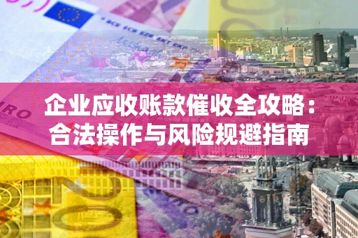济南企业应收账款催收全攻略：合法操作与风险规避指南
