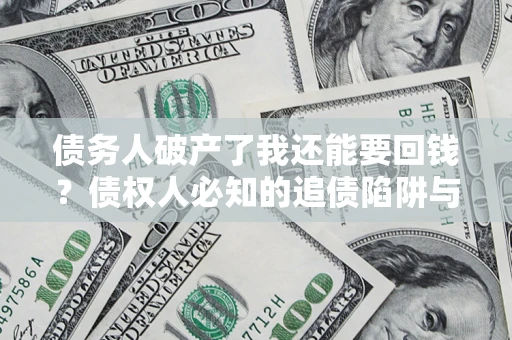 济南债务人破产了我还能要回钱？债权人必知的追债陷阱与破局之道