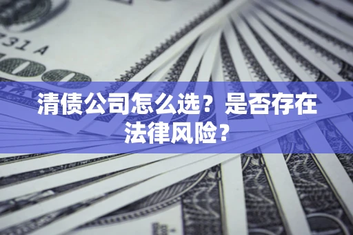 济南清债公司怎么选？是否存在法律风险？