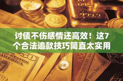 济南讨债不伤感情还高效！这7个合法追款技巧简直太实用