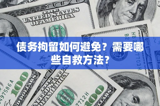 济南债务拘留如何避免？需要哪些自救方法？