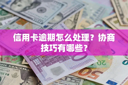 济南信用卡逾期怎么处理？协商技巧有哪些？