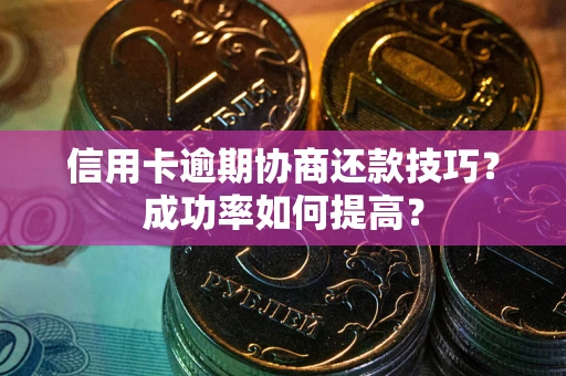 济南信用卡逾期协商还款技巧？成功率如何提高？