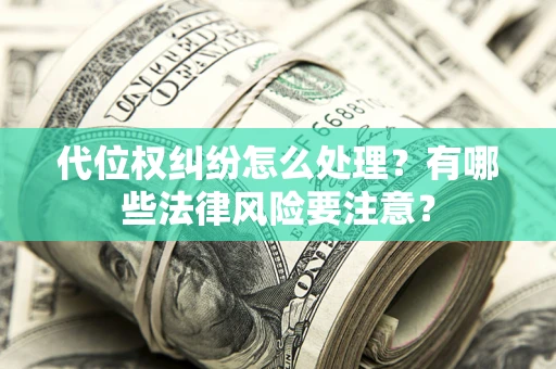 济南代位权纠纷怎么处理？有哪些法律风险要注意？