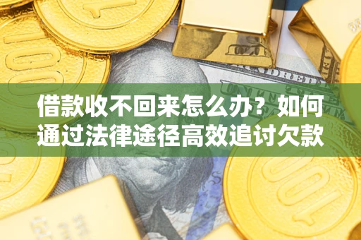 济南借款收不回来怎么办?如何通过法律途径高效追讨欠款? 济南借款收不回来怎么办?如何通过法律途径高效追讨欠款?