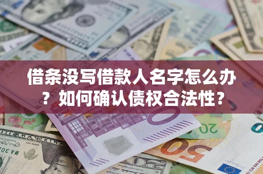 济南借条没写借款人名字怎么办？如何确认债权合法性？