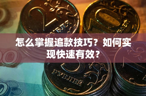 济南怎么掌握追款技巧？如何实现快速有效？