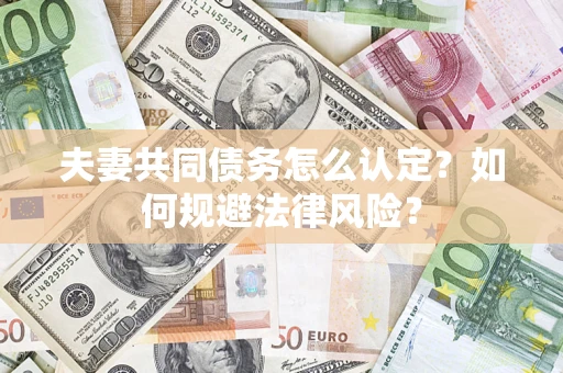 济南夫妻共同债务怎么认定？如何规避法律风险？
