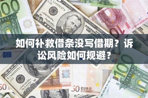 济南如何补救借条没写借期？诉讼风险如何规避？
