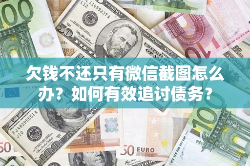 济南欠钱不还只有微信截图怎么办？如何有效追讨债务？