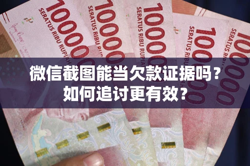 济南微信截图能当欠款证据吗？如何追讨更有效？