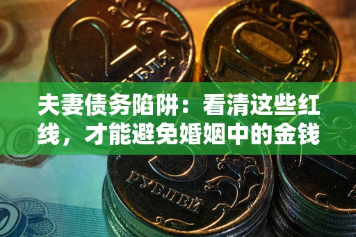济南夫妻债务陷阱：看清这些红线，才能避免婚姻中的金钱危机