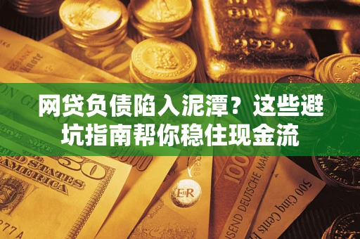 济南网贷负债陷入泥潭？这些避坑指南帮你稳住现金流