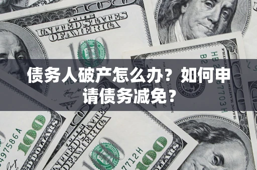 济南债务人破产怎么办？如何申请债务减免？