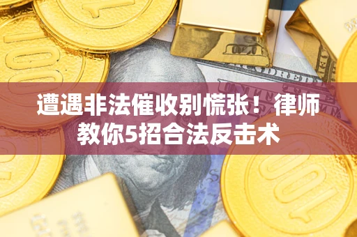 济南遭遇非法催收别慌张！律师教你5招合法反击术