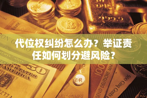 济南代位权纠纷怎么办？举证责任如何划分避风险？
