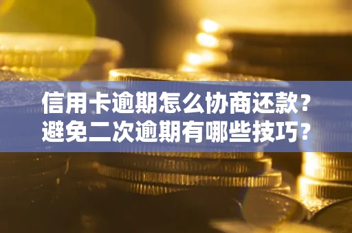 济南信用卡逾期怎么协商还款？避免二次逾期有哪些技巧？