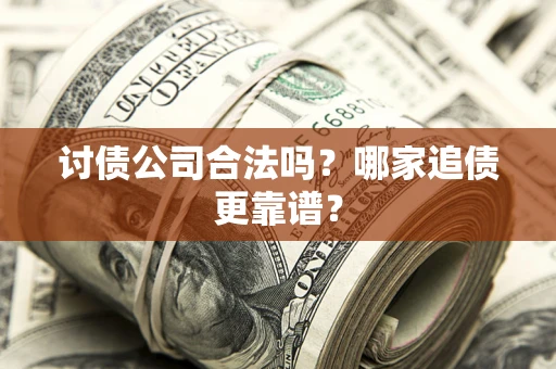 济南讨债公司合法吗？哪家追债更靠谱？