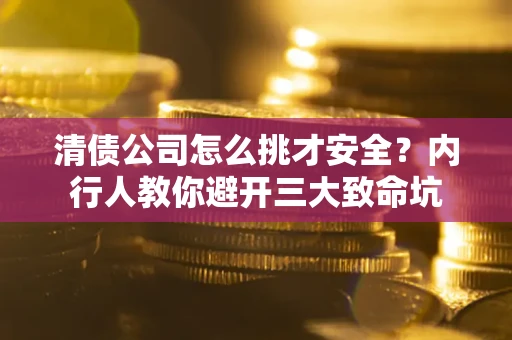 济南清债公司怎么挑才安全?内行人教你避开三大致命坑 济南清债公司怎么挑才安全?内行人教你避开三大致命坑
