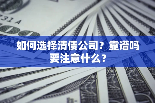 济南如何选择清债公司？靠谱吗要注意什么？