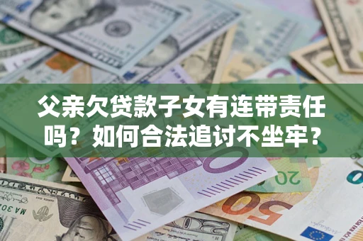 济南父亲欠贷款子女有连带责任吗？如何合法追讨不坐牢？