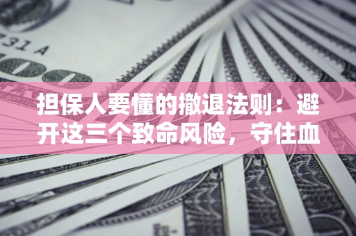 济南担保人要懂的撤退法则：避开这三个致命风险，守住血汗钱