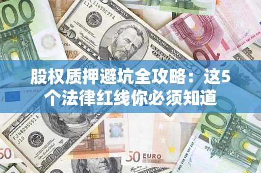 济南股权质押避坑全攻略：这5个法律红线你必须知道