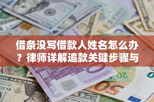 济南借条没写借款人姓名怎么办？律师详解追款关键步骤与证据链构建